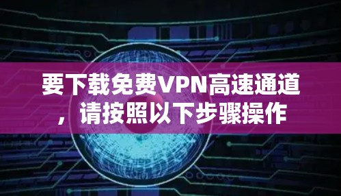 要下载免费VPN高速通道,请按照以下步骤操作 要下载免费VPN高速通道,请按照以下步骤操作