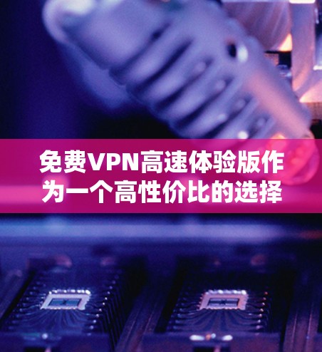 免费VPN高速体验版作为一个高性价比的选择,适合日常使用,尤其是对速度和多平台支持有需求的用户。以下是对该VPN服务的详细分析 免费VPN高速体验版作为一个高性价比的选择,适合日常使用,尤其是对速度和多平台支持有需求的用户。以下是对该VPN服务的详细分析