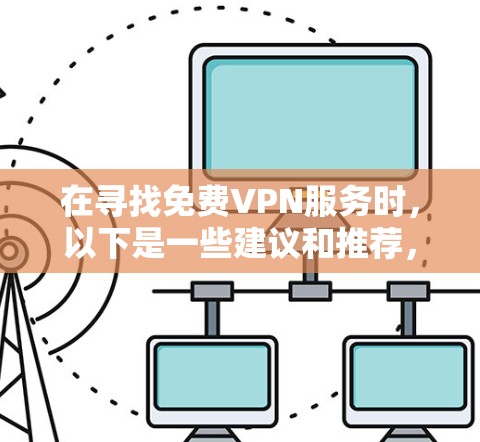 在寻找免费VPN服务时，以下是一些建议和推荐，帮助您选择适合的服务