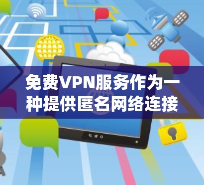 免费VPN服务作为一种提供匿名网络连接和绕过地理限制的工具，近年来受到广泛关注。然而，长期使用免费VPN服务可能会带来一些问题和挑战，以下是一些关于免费VPN服务长期体验的关键点