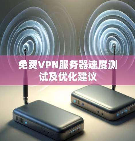免费VPN服务器速度测试及优化建议 免费VPN服务器速度测试及优化建议