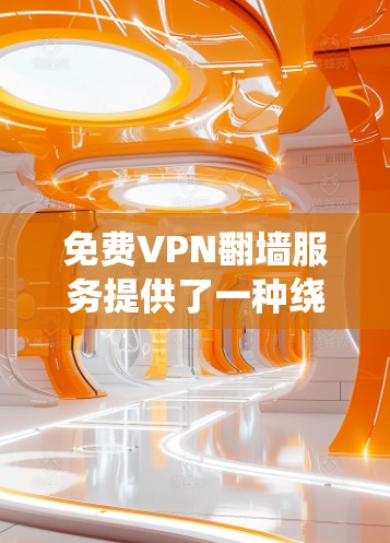 免费VPN翻墙服务提供了一种绕过网络限制的方式，但使用时需谨慎考虑以下几点
