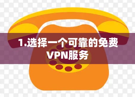 1.选择一个可靠的免费VPN服务 1.选择一个可靠的免费VPN服务