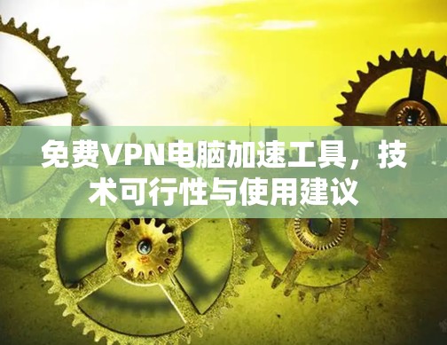 免费VPN电脑加速工具，技术可行性与使用建议