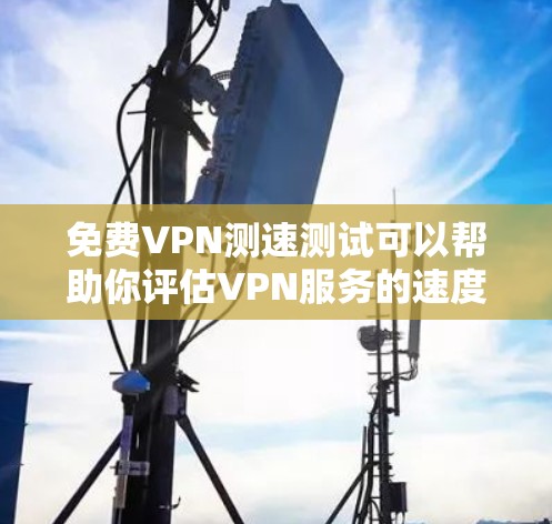 免费VPN测速测试可以帮助你评估VPN服务的速度和性能。以下是详细的步骤和方法 免费VPN测速测试可以帮助你评估VPN服务的速度和性能。以下是详细的步骤和方法