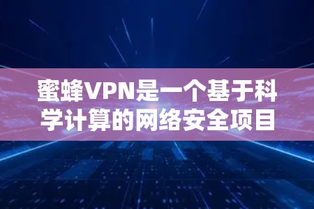 蜜蜂VPN是一个基于科学计算的网络安全项目，专注于为用户提供安全、高效的网络访问解决方案。以下是蜜蜂VPN的科学上网海外访问方案的详细说明