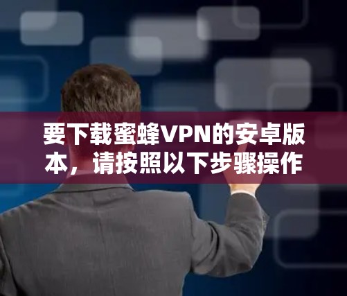 要下载蜜蜂VPN的安卓版本，请按照以下步骤操作