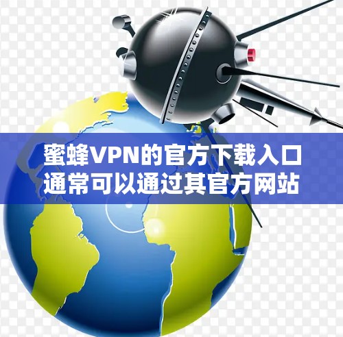 蜜蜂VPN的官方下载入口通常可以通过其官方网站找到。以下是一些可能的下载途径