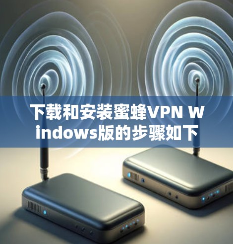下载和安装蜜蜂VPN Windows版的步骤如下