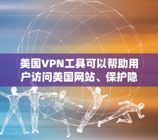 美国VPN工具可以帮助用户访问美国网站、保护隐私或绕过地理限制。以下是一些常用的美国VPN工具 美国VPN工具可以帮助用户访问美国网站、保护隐私或绕过地理限制。以下是一些常用的美国VPN工具