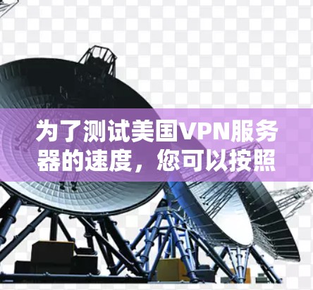 为了测试美国VPN服务器的速度，您可以按照以下步骤进行