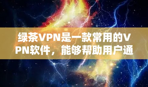 绿茶VPN是一款常用的VPN软件，能够帮助用户通过加密网络连接，保护隐私并访问受限的网站。以下是使用绿茶VPN的基本方法