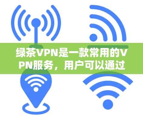 绿茶VPN是一款常用的VPN服务,用户可以通过以下步骤下载其官网APP 绿茶VPN是一款常用的VPN服务,用户可以通过以下步骤下载其官网APP