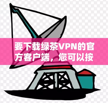 要下载绿茶VPN的官方客户端，您可以按照以下步骤操作