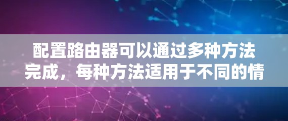 配置路由器可以通过多种方法完成，每种方法适用于不同的情况。以下是详细的步骤指南
