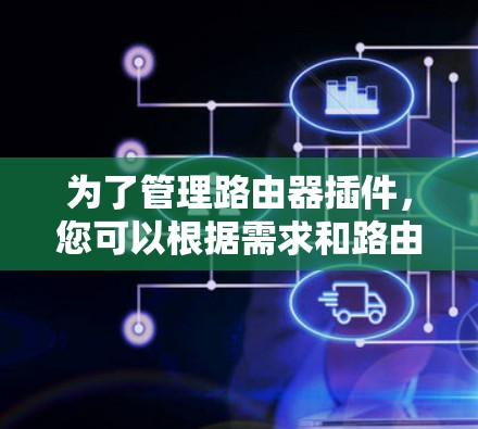 为了管理路由器插件，您可以根据需求和路由器品牌选择合适的工具。以下是针对不同情况的建议