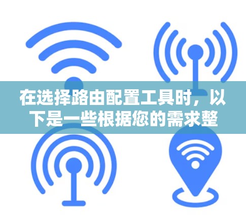 在选择路由配置工具时,以下是一些根据您的需求整理的建议 在选择路由配置工具时,以下是一些根据您的需求整理的建议