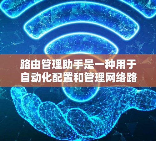 路由管理助手是一种用于自动化配置和管理网络路由器的工具，旨在简化路由器的路由信息设置和管理过程。以下是路由管理助手的详细介绍