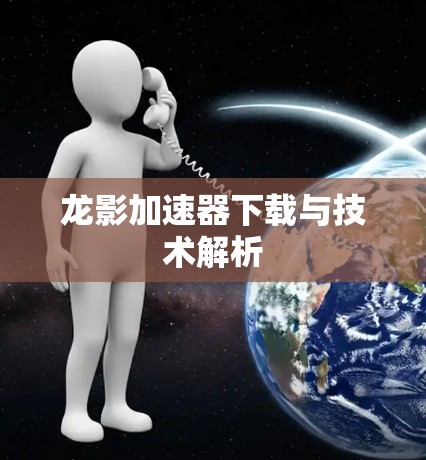 龙影加速器下载与技术解析 龙影加速器下载与技术解析