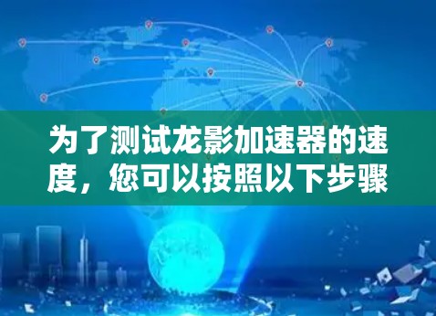 为了测试龙影加速器的速度，您可以按照以下步骤进行