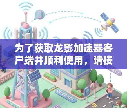 为了获取龙影加速器客户端并顺利使用,请按照以下步骤操作 为了获取龙影加速器客户端并顺利使用,请按照以下步骤操作