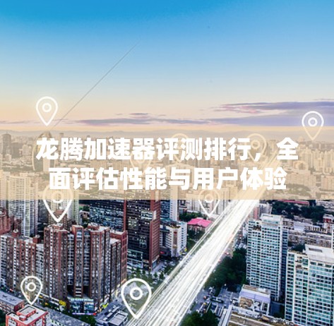 龙腾加速器评测排行，全面评估性能与用户体验