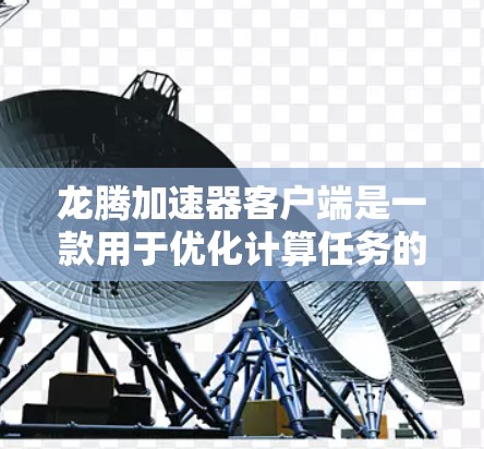 龙腾加速器客户端是一款用于优化计算任务的高性能加速器，通常用于大数据处理、人工智能训练等场景。以下是关于龙腾加速器客户端的一些信息和指南