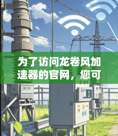 为了访问龙卷风加速器的官网,您可以按照以下步骤操作 为了访问龙卷风加速器的官网,您可以按照以下步骤操作
