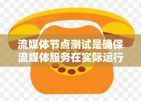 流媒体节点测试是确保流媒体服务在实际运行中的稳定性和可靠性的重要步骤。流媒体节点通常指的是负责接收、处理和分发流媒体数据的服务器或设备。在进行流媒体节点测试时，需要从以下几个方面进行验证和测试