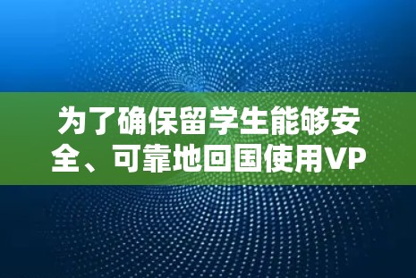 为了确保留学生能够安全、可靠地回国使用VPN工具,以下是详细的步骤指南 为了确保留学生能够安全、可靠地回国使用VPN工具,以下是详细的步骤指南