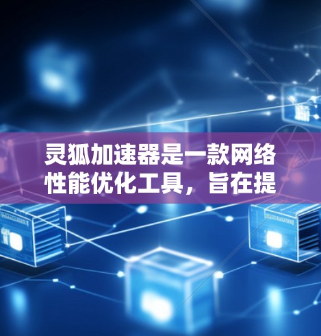 灵狐加速器是一款网络性能优化工具,旨在提高网络连接的速度和稳定性。为了获取最新版本的灵狐加速器,请按照以下步骤操作 灵狐加速器是一款网络性能优化工具,旨在提高网络连接的速度和稳定性。为了获取最新版本的灵狐加速器,请按照以下步骤操作