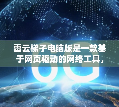 雷云梯子电脑版是一款基于网页驱动的网络工具,用户可以通过浏览器访问其服务,绕过某些网络限制。以下是关于雷云梯子电脑版的一些关键信息和指南 雷云梯子电脑版是一款基于网页驱动的网络工具,用户可以通过浏览器访问其服务,绕过某些网络限制。以下是关于雷云梯子电脑版的一些关键信息和指南