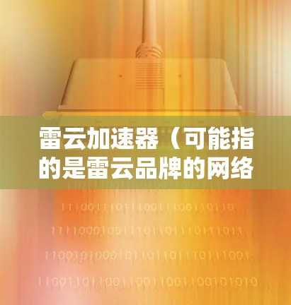 雷云加速器（可能指的是雷云品牌的网络加速器或相关工具）在PC端的使用可能涉及以下步骤和注意事项。以下是一些通用的指南，假设你是在PC上使用雷云相关的加速器软件