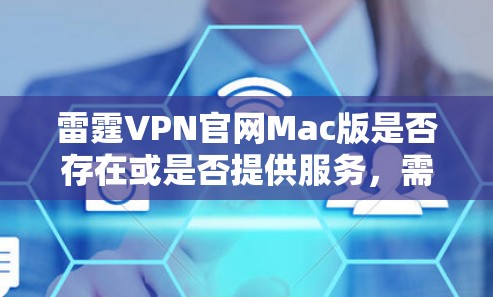雷霆VPN官网Mac版是否存在或是否提供服务，需要确认雷霆VPN是否为真实的VPN服务提供商。如果雷霆VPN是一个合法的服务，通常其官网应有Mac版客户端下载链接