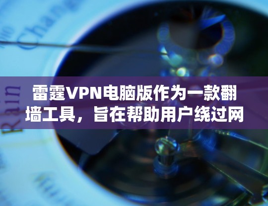 雷霆VPN电脑版作为一款翻墙工具,旨在帮助用户绕过网络限制,访问受限网站,同时保护隐私。以下是对雷霆VPN电脑版的详细分析和使用指南 雷霆VPN电脑版作为一款翻墙工具,旨在帮助用户绕过网络限制,访问受限网站,同时保护隐私。以下是对雷霆VPN电脑版的详细分析和使用指南