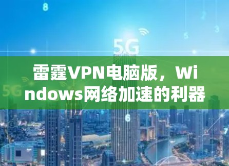 雷霆VPN电脑版，Windows网络加速的利器