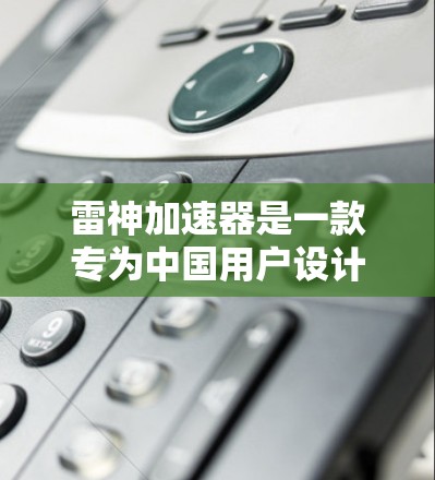 雷神加速器是一款专为中国用户设计的高速浏览器，能够显著提升网页加载速度。以下是安装雷神加速器的最新版的步骤