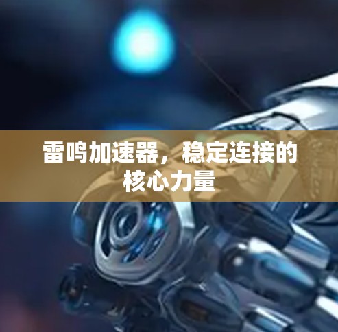 雷鸣加速器,稳定连接的核心力量 雷鸣加速器,稳定连接的核心力量