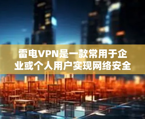 雷电VPN是一款常用于企业或个人用户实现网络安全、隐私保护或访问特定网络资源的工具。以下是使用雷电VPN的基本教程,假设你已下载并安装了雷电VPN客户端 雷电VPN是一款常用于企业或个人用户实现网络安全、隐私保护或访问特定网络资源的工具。以下是使用雷电VPN的基本教程,假设你已下载并安装了雷电VPN客户端