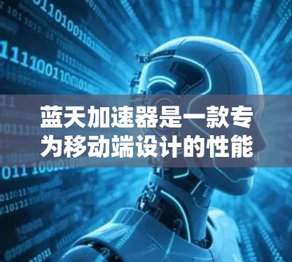 蓝天加速器是一款专为移动端设计的性能优化工具，主要用于加速移动应用和游戏的运行速度。如果你想在PC上使用类似的功能，通常有几种方法可以尝试