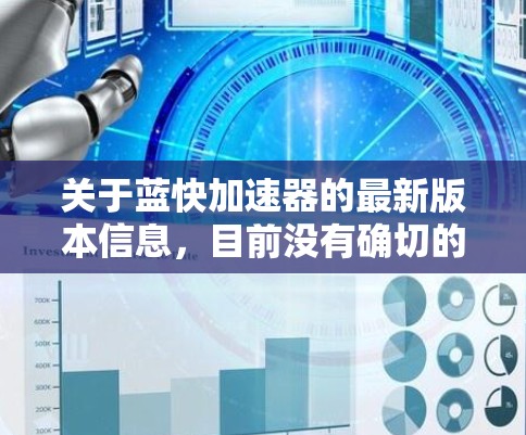 关于蓝快加速器的最新版本信息，目前没有确切的公开信息来确认这一名称的具体含义。如果你指的是某个特定的软件、工具或项目，请提供更多背景信息，以便我能够更准确地帮助你查找最新版本