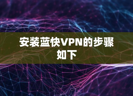 安装蓝快VPN的步骤如下