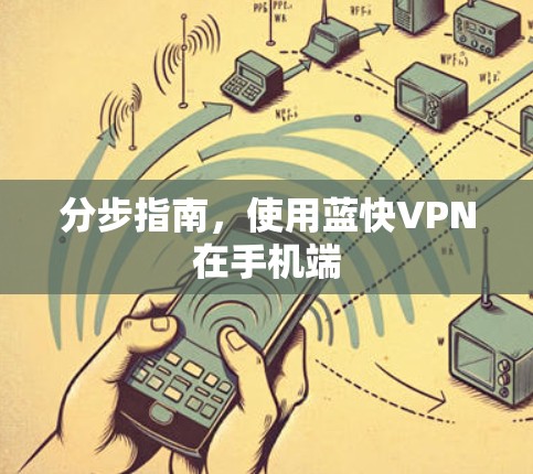 分步指南,使用蓝快VPN在手机端 分步指南,使用蓝快VPN在手机端