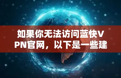 如果你无法访问蓝快VPN官网,以下是一些建议步骤,帮助你顺利下载并安装蓝快VPN 如果你无法访问蓝快VPN官网,以下是一些建议步骤,帮助你顺利下载并安装蓝快VPN