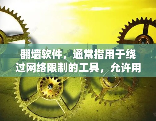 翻墙软件，通常指用于绕过网络限制的工具，允许用户访问被限制访问的网站或内容。这些工具可以帮助用户在某些网络环境下访问国外网站、下载影音资源、或者保护隐私等。以下是一些常见的翻墙软件和工具