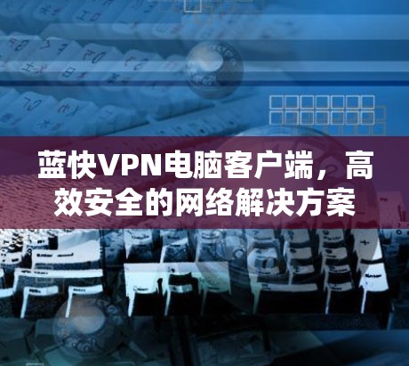 蓝快VPN电脑客户端，高效安全的网络解决方案