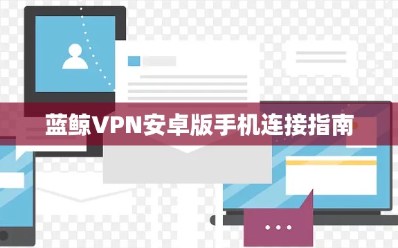 蓝鲸VPN安卓版手机连接指南 蓝鲸VPN安卓版手机连接指南