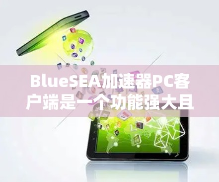 BlueSEA加速器PC客户端是一个功能强大且易于使用的工具,旨在优化PC性能,提升运行速度。以下是对该客户端的详细介绍 BlueSEA加速器PC客户端是一个功能强大且易于使用的工具,旨在优化PC性能,提升运行速度。以下是对该客户端的详细介绍