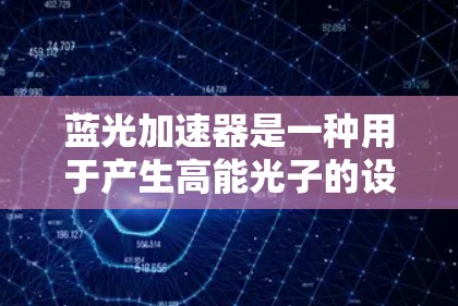 蓝光加速器是一种用于产生高能光子的设备,广泛应用于光电子器件研究、光刻、显微镜、X射线成像等领域。以下是下载蓝光加速器的分步指南 蓝光加速器是一种用于产生高能光子的设备,广泛应用于光电子器件研究、光刻、显微镜、X射线成像等领域。以下是下载蓝光加速器的分步指南