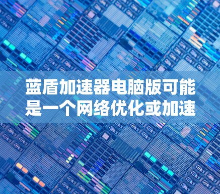 蓝盾加速器电脑版可能是一个网络优化或加速工具，但截至我的知识更新日期（2024年7月）并没有广泛知名的叫做蓝盾加速器的软件。如果你指的是某个特定的软件或工具，可能需要提供更多的信息来确认